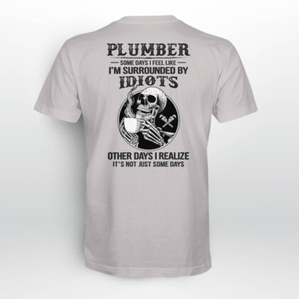 Plumber Some Days I Feel Like I Am Surrounded by Idiots T-Shirt